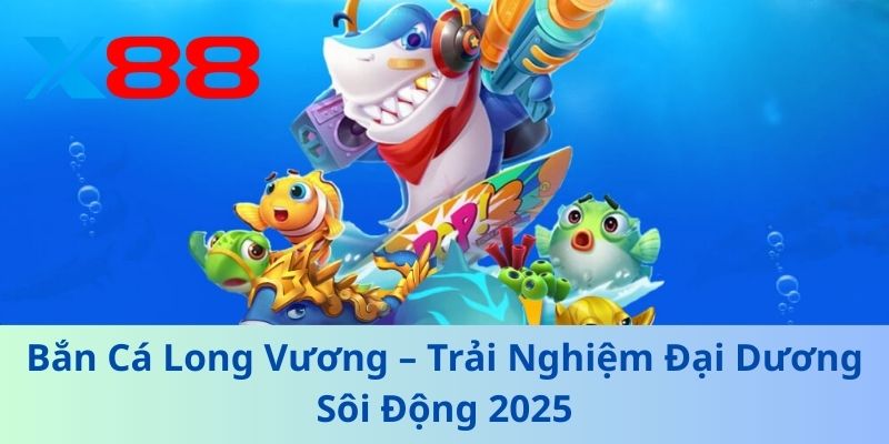 Bắn Cá Long Vương – Trải Nghiệm Đại Dương Sôi Động 2025 1 Bắn Cá Long Vương – Trải Nghiệm Đại Dương Sôi Động 2025