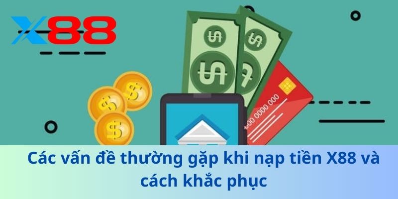 Hướng Dẫn Nạp Tiền X88 Nhanh Chóng, An Toàn và Hiệu Quả 3 Các vấn đề thường gặp khi nạp tiền X88 và cách khắc phục